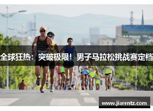全球狂热：突破极限！男子马拉松挑战赛定档