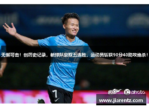 无懈可击！创历史记录，新球队豪取五连胜，运动员斩获90分40助攻绝杀！